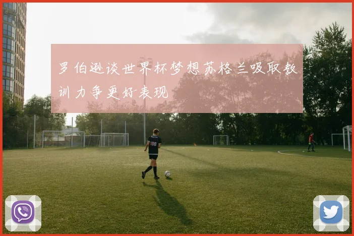 罗伯逊谈世界杯梦想苏格兰吸取教训力争更好表现