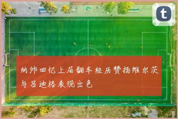 纳帅回忆上届翻车经历赞扬维尔茨与吕迪格表现出色