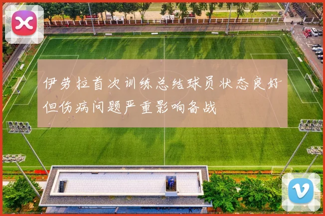 伊劳拉首次训练总结球员状态良好但伤病问题严重影响备战