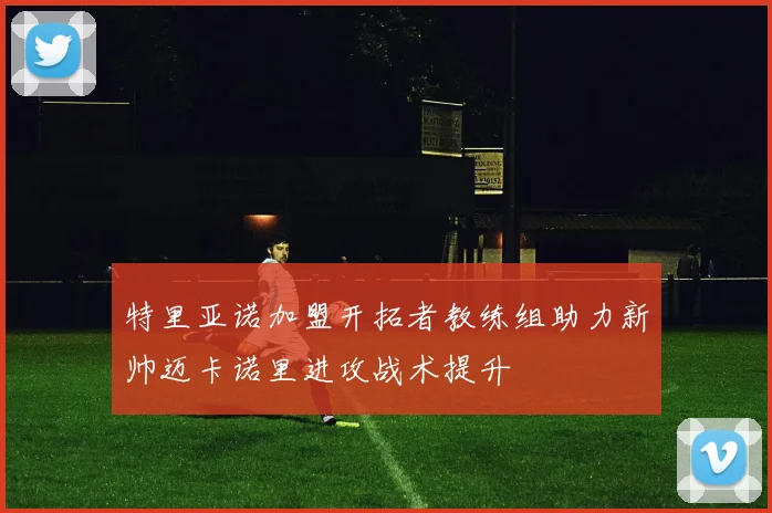 特里亚诺加盟开拓者教练组助力新帅迈卡诺里进攻战术提升
